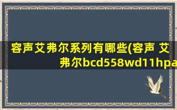 容声艾弗尔系列有哪些(容声 艾弗尔bcd558wd11hpa)